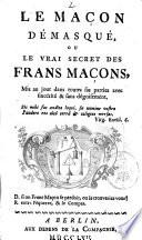 Le Mason Démasqué ou le vrai secret des Frans Macons, mis a jour dans toute ses parties avec sincerité & sans déguisement, ...