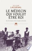 Le médecin qui voulut être roi. Sur les traces d'une utopie coloniale
