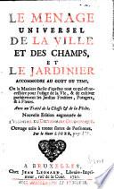 Le menage universel de la ville et des champs et le jardinier accomodez au goût du tems; ou la maniere facile d'aprêter tout ce qui est necessaire pour l'usage de la vie, & de cultiver parfaitement les jardins fruitiers, potagers, & à fleurs. Avec un traité de la chasse & de la pêche