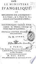 Le ministere euangelique, ou Reflexions sur l'eloquence de la chaire, & la parole de Dieu annoncée auec l'autorité de la mission: ou Rhetorique sacrée pour conduire les orateurs chrétiens au sublime degré de la perfection