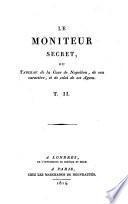 Le moniteur secret, ou Tableau de la cour de Napoléon, de son caractère, et de celui de ses agens. T. 1. [-2.!