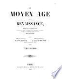 Le Moyen Age et la Renaissance histoire et description des moeurs et usages, du commerce et de l'industrie, des sciences, des arts, des litteratures et des beaux-arts en Europe direction litteraire de Paul Lacroix