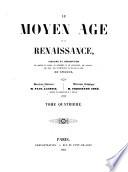 Le Moyen Age et la Renaissance, histoire et description des moeurs et usages, du commerce et de l'industrie, des sciences, des arts, des littératures et des beaux-arts en Europe
