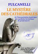 Le Mystère des Cathédrales – et l'interprétation symbolique des symboles hermétiques du Grand Œuvre – Texte complet et annoté, avec 100 photos et dessins [Nouv. éd. entièrement revue et corrigée].