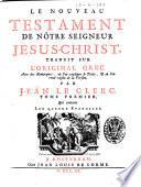 Le Nouveau Testament de Notre Seigneur Jesus-Christ, traduit sur l'original grec. ... Par Jean Le Clerc. Tome premier °- second! ..