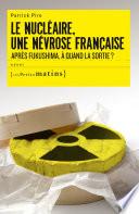 Le Nucléaire, une névrose française. Après Fukushima, à quand la sortie ?