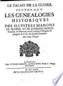 Le palais de la gloire, contenant les genealogies historiques des illustres maisons de France, et de plusieurs nobles familles de l'Europe, oú est compris l'origine, le progrez & la fin de diuerses familles auec leurs eloges[P. Anselme]
