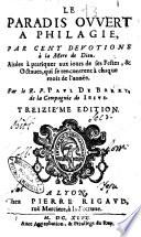 Le paradis ouvert a Philagie, par cent deuotions à la mere de Dieu. Aisées à pratiquer aux iours de ses festes, & octaues, qui se rencontrent à chaque mois de l'année. Par le R. P. Paul De Barry, de la Compagnie de Iesus