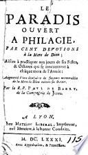Le paradis ouvert a Philagie, par cent devotions à la mere de Dieu; aisées à practiquer aux jours de les festes, & octaves qui se rencontrent à chaque mois de l'année: augmenté d'une douzaine de faveurs memorables de la mere de Dieu envers ses devoirs. Par le r. p. Paul de Barry, de la Compagnie de Jesus