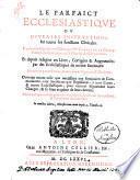 Le parfaict ecclesiastique ou Diverses instructions sur toutes les fonctio ns clericales. Cy-devant disposées en tables par mre Claude de La Croix, pr estre du seminaire de S. Nicolas du Chardonnet. Et depuis redigées en livre , corrigées & augmentées par des ecclesiastiques du même seminaire. Divisées en quatre parties, & enrichies de figures en taille-douce. ..
