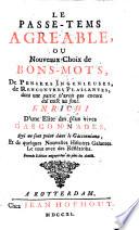 Le Passe-Tems Agreable, Ou Nouveau Choix de Bons-Mots, De Pensées Ingénieuses, de Rencontres Plaisantes, dont une partie n'avoit pas encore été mise au jour