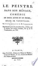 Le Peintre dans son Ménage; comédie en deux actes et en prose, mêlée de vaudevilles, etc
