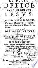 Le petit office du saint enfant Jesus et l'institution de sa famille ; par soeur Marguerite du saint sacrement, religieuse carmelite de Beaune : avec des meditations en l'honneur des mysteres de l'enfance de notre seigneur Jesus Christ ; & autres prieres & pratiques. Seconde edition. Reveuë, corrigée, et augmentée par l'autheur, prestre de la congregation de l'oratoire de N. S. I. C. docteur en theologie