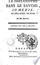 Le philosophe sans le savoir, comedie. En cinq actes, en prose par Mr. Sedaine