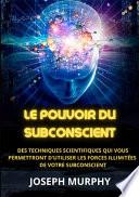 Le Pouvoir du Subconscient - Des techniques scientifiques qui vous permettront d'utiliser les forces illimitées de votre subconscient