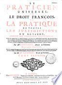 Le Praticien universel, ou le Droit françois et la pratique de toutes les juridictions du royaume, suivant les nouvelles ordonnances...
