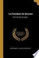 Le Président de Brosses: Sa Vie Et Ses Ouvrages...