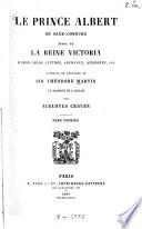 Le Prince Albert de Saxe-Coburg, époux de La Reine Victoria d'après leurs lettres, journaux, mémoires, etc