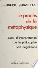 Le procès de la métaphysique : essai d'interprétation de la philosophie post-hégélienne