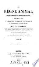 Le regne animal, distribue d'apres son organisation, pour servir de base a l'histoire naturelle des animaux (etc.) Nouv. ed. rev. et augm