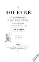 Le roi René sa vie, son administration, ses travaux artistiques et littéraires par A. Lecoy de la Marche