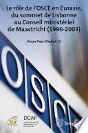 Le rôle de l’OSCE en Eurasie, du sommet de Lisbonne au Conseil ministériel de Maastricht (1996-2003)