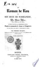 Le Roman de Rou et des ducs de Normandie, par Robert Wace, poete normand du 12. siecle; publie pour la premiere fois, d'apres les manuscrits de France et d'Angleterre; avec des notes pour servir a l'intelligence du texte, par Frederic Pluquet ... Tome premier [-second]