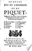Le royal jeu de l'ombre et du piquet, augmentez du jeu des eschets, et d'un nouveau jeu de l'ombre, comme on le joüe presentement à la cour & à Paris, & autres nouvellement inventez