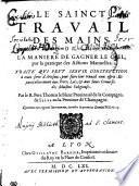 LE SAINCT TRAVAIL DES MAINS OV LA MANIERE DE GAGNER LE OIEL, par la pratique des Actions Manuelles. TRAITÉ QVI PEVT SERVIR D ́INSTRVCTION a tout sorte d ́artisans, pour faire leur trauail auc esprit: Et particulierement aux Freres Lais, [et] aux Saeurs Conuerses des Maisons Religieuses
