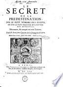 Le secret de la predestination, sur le petit nombre des esleus, et sur la plus grande multitude des reprouuez, découuert, & compris en trois traittez, par le p. Philippe Chahu de la Compagnie de Iesus
