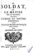 Le soldat, ou le metier de la guerre considere comme le metier d'honneur avec un essai de bibliotheque militaire par Monsieur de Loen