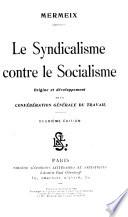 Le syndicalisme contre le socialisme, origine et développement de la Confédération générale du travail