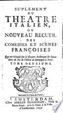 Le Theatre Italien, Ou Le Recueil de toutes les Comedies Et Scenes Françoises, qui ont été Joüées sur le Theatre Italien Par la Troupe des Comediens du Roy de l'Hôtel de Bourgogne à Paris