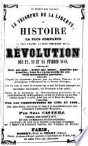 Le Triomphe de la liberté, ou Histoire ... de la Révolution des 22, 23, et 24, février, 1848 ... Ornée des portraits de tous les membres du gouvernement provisoire, etc