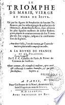 Le triomphe de Marie, Vierge et mere de Jesus. Où par les figures & propheties de l'ancien Testament, par les tesmoignages,... Avec deux tables, l'une des journees et l'autre des matieres plus notables comprises en icelles. A la royne de France et de Pologne. Par F. P. C. Celestin de Paris, & prieur du couvent de Soissons