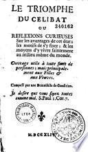 Le triomphe du celibat ou Reflexions curieuses sur les avantages de cet état ; les motifs de s'y fixer ; & les moyens d'y vivre saintement au milieu même du monde. Ouvrage utile à toutes sorte de personnes ; mais principalement aux filles et aux veuves. Composé par une demoiselle de condition