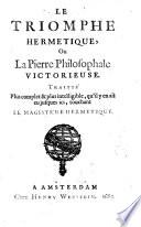 Le triomphe hermétique, ou La pierre philosophale victorieuse. Traité plus complet et plus intelligible, qu'il y en ait eu jusques ici, touchant le magistre hermétique