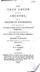 Le Véritable amateur de sa patrie; ou Traité de la souveraineté ... avec un tableau raccourci des révolutions de la République Romaine, du royaume d'Angleterre, et ... de celle de France. (The True Lover of his Country; or a Treatise on sovereignty, etc.) Fr. & Eng