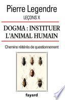 Leçons X. Dogma. Instituer l'animal humain