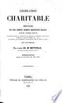 Législation charitable, ou recueil des lois, arrètes, décrets, ordonnances royales, avis du conseil d'état, déci ions et instructions des ministres ..., etc. qui régissent les établissements de bienfaisance, mise en ordre et annotée, avec une préface. Deuxième édition, augmentée des années 1843-1846