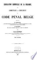 Législation criminelle de la Belgique, ou Commentaire et complément du Code pénal Belge tirés, savoir: le commentaire: des exposés des motifs,...; le complément: des lois qui ...