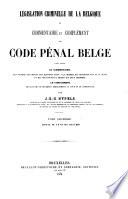 Législation criminelle de la Belgique, ou Commentaire et complément du Code pénal Belge tirés, savoir: le commentaire: des exposés des motifs,...; le complément: des lois qui ...