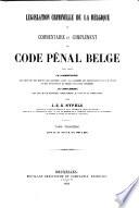 Législation criminelle de la Belgique, ou Commentaire et complément du Code pénal Belge tirés, savoir: le commentaire: des exposés des motifs,...; le complément: des lois qui ...
