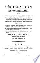 Législation hypothécaire ou Recueil méthodique et complet des lois, décrets impériaux, avis du Conseil d'Etat et instructions législatives sur le nouveau système hypothécaire