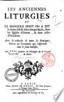 Les Anciennes liturgies ou la maniere dont on a dit la Sainte Messe dans chaque siecle, dans les Eglises d'Orient, & dans celles d'Occident ... Par docteur en theologie de la Faculte de Paris\J. Grancolas!