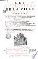 Les Antiquitez de la ville de Paris, contenans la recherche nouvelle des fondations & istablissemens des Esglises, chapelles, monasteres, hospitaux, hostels, maisons remarquables, fontaines, regards, quais, ponts, & autres ouvrages curieux... Le tout extraict de plusieurs titres & archives, cabinets & registres publics, & particuliers memoires qui ont esté donnez par les plus curieux observateurs des choses antiques. Enrichies de plusieurs belles figures