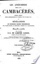 Les après-diners de Cambacérès ou révélations de plusieurs grands personnages sur l'ancien régime, le Directoire, l'Empire et la Restauration