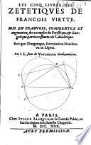 Les cinq liures des zetetiques de Francois Viette. Mis en francois, commentez et augmentez des exemples du poristique, & exegetique, parties restantes de l'analitique. ... Par I.L. sieur de Vaulezard mathematicien
