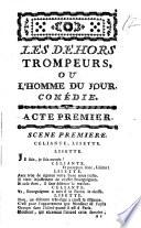 Les dehors trompeurs, ou L'homme du jour, comédie. En cinq actes et en vers, par Monsieur De Boissy. Représentée pour la premiere fois, sur le Théâtre de la Comédie Française, le 18 fevrier 1740