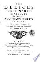 Les delices de l'esprit. Dialogues dediez aux beaux esprits du monde. Par I. Desmarets. Diuisez en quatre parties ...